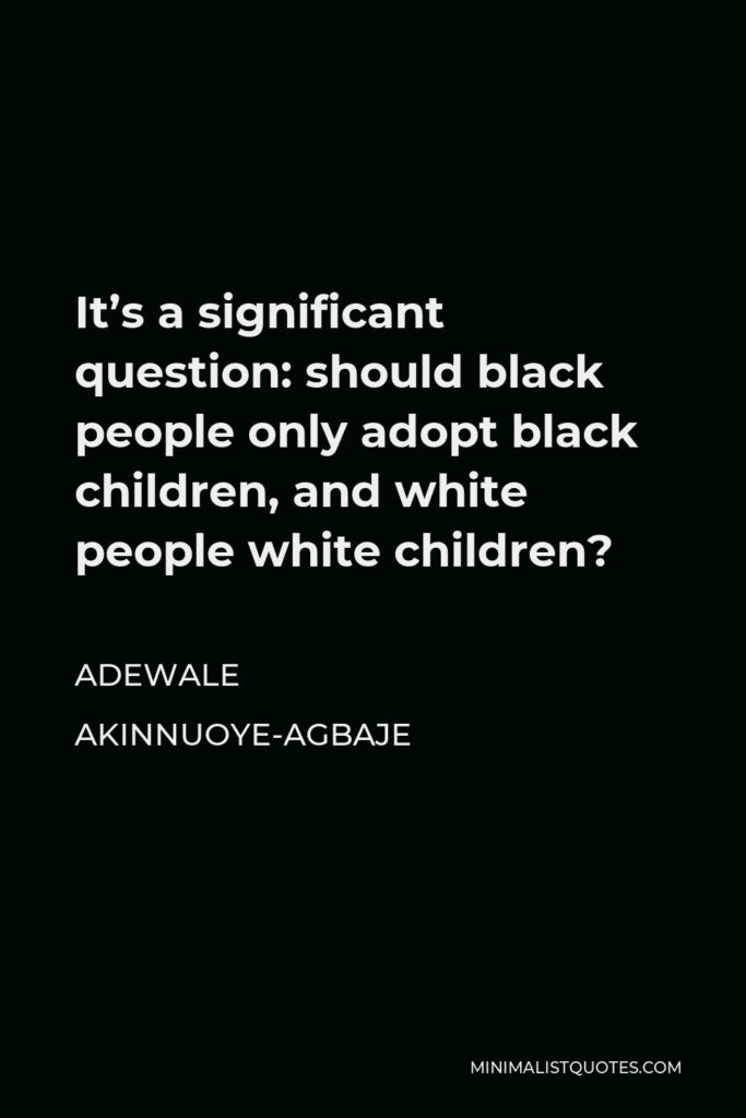 Adewale Akinnuoye-Agbaje Quote - It’s a significant question: should black people only adopt black children, and white people white children?