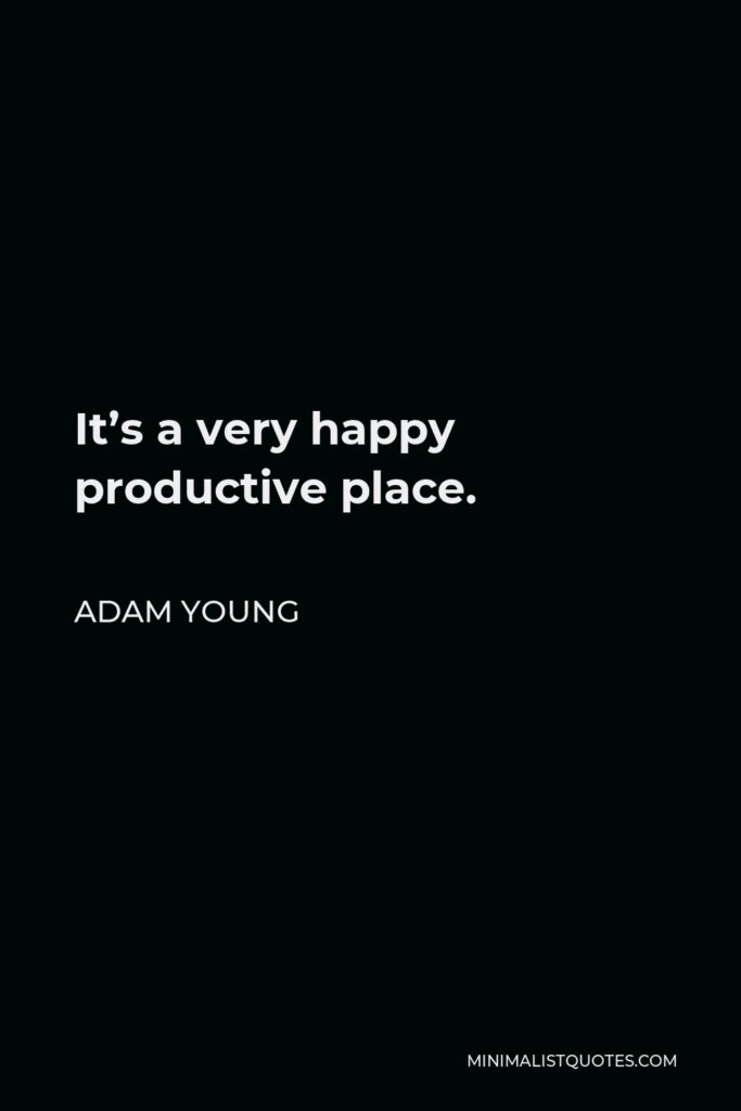 Adam Young Quote - It’s a very happy productive place.