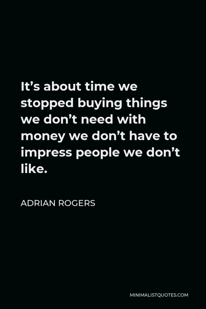 Adrian Rogers Quote - It’s about time we stopped buying things we don’t need with money we don’t have to impress people we don’t like.