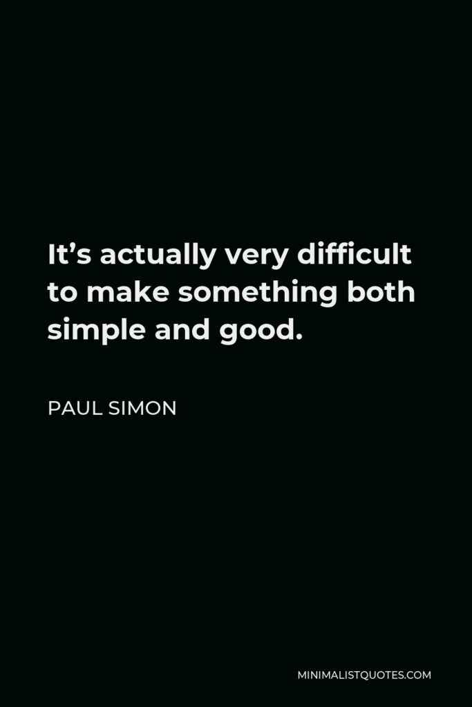 Paul Simon Quote - It’s actually very difficult to make something both simple and good.