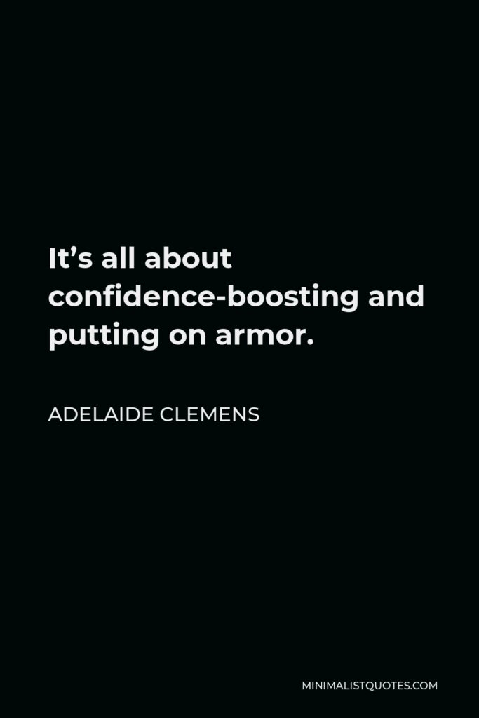 Adelaide Clemens Quote - It’s all about confidence-boosting and putting on armor.