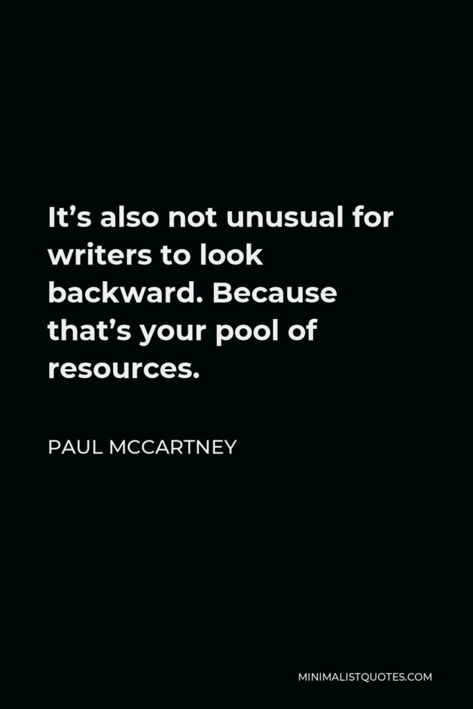 Paul McCartney Quote - It’s also not unusual for writers to look backward. Because that’s your pool of resources.