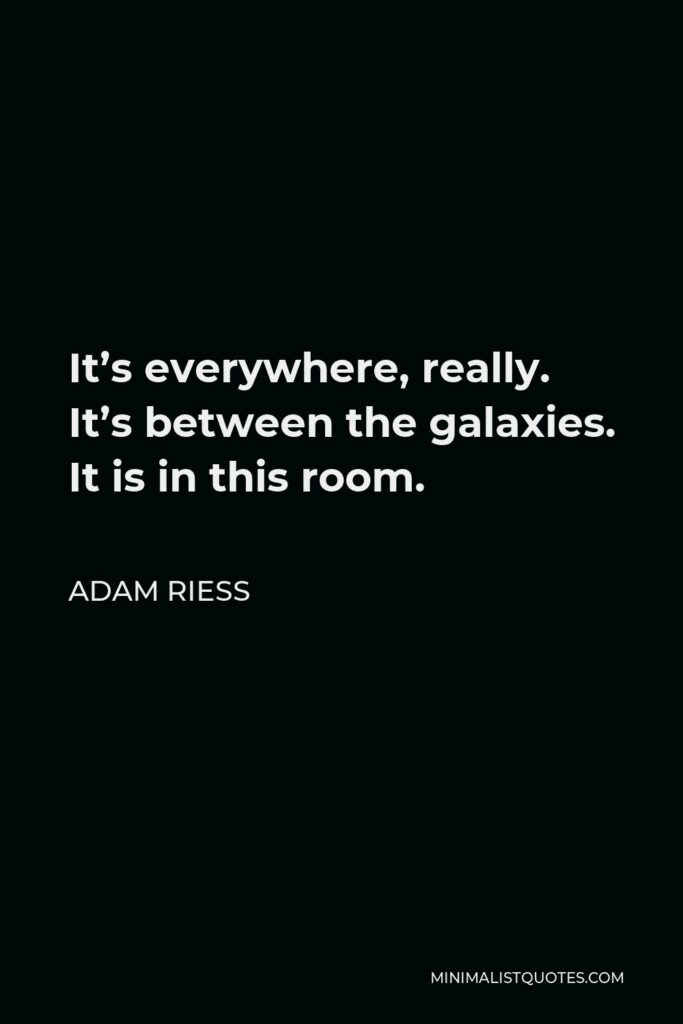 Adam Riess Quote - It’s everywhere, really. It’s between the galaxies. It is in this room.