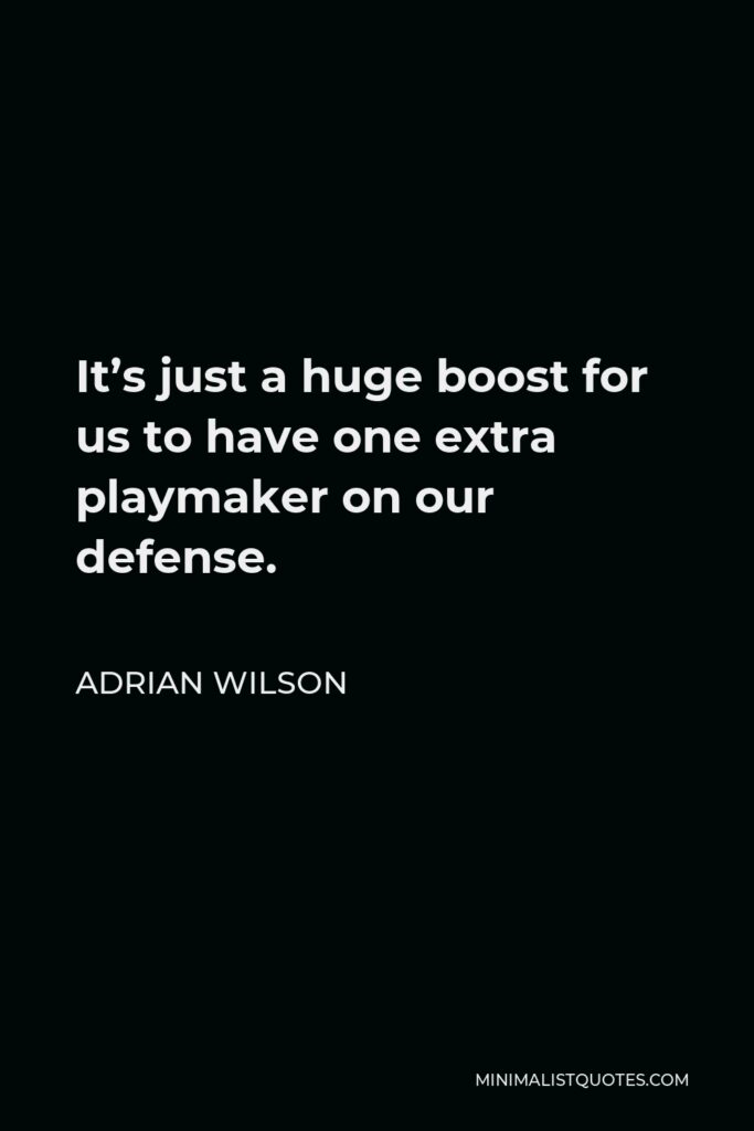 Adrian Wilson Quote - It’s just a huge boost for us to have one extra playmaker on our defense.