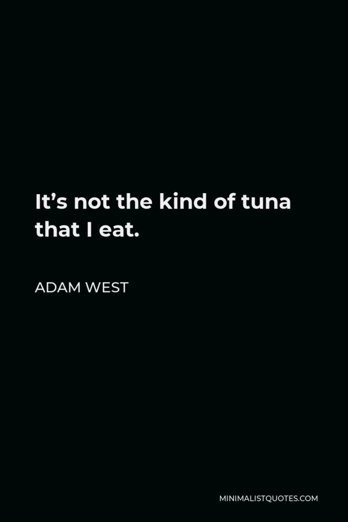 Adam West Quote - It’s not the kind of tuna that I eat.