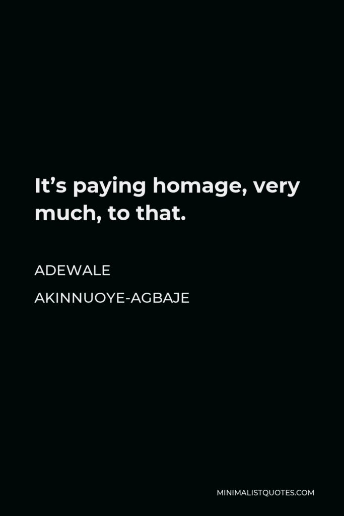 Adewale Akinnuoye-Agbaje Quote - It’s paying homage, very much, to that.