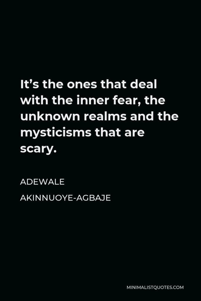 Adewale Akinnuoye-Agbaje Quote - It’s the ones that deal with the inner fear, the unknown realms and the mysticisms that are scary.