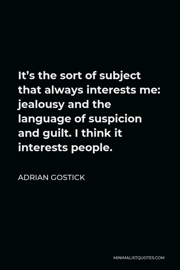 Adrian Gostick Quote - It’s the sort of subject that always interests me: jealousy and the language of suspicion and guilt. I think it interests people.