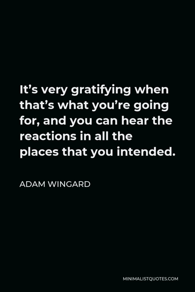Adam Wingard Quote - It’s very gratifying when that’s what you’re going for, and you can hear the reactions in all the places that you intended.