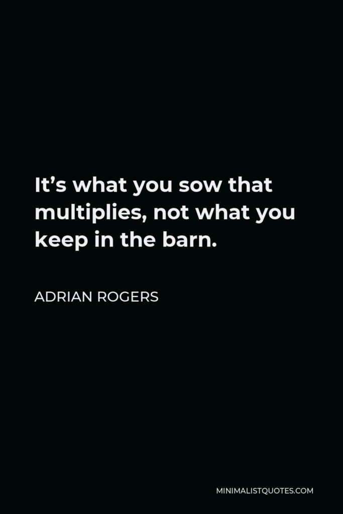 Adrian Rogers Quote - It’s what you sow that multiplies, not what you keep in the barn.