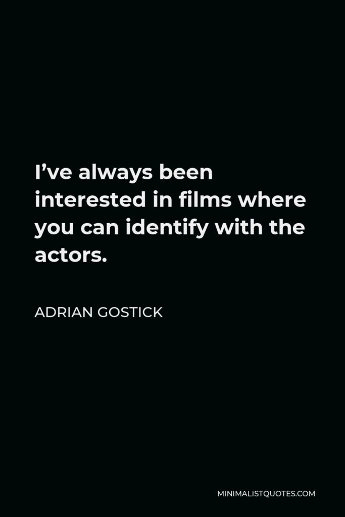 Adrian Gostick Quote - I’ve always been interested in films where you can identify with the actors.