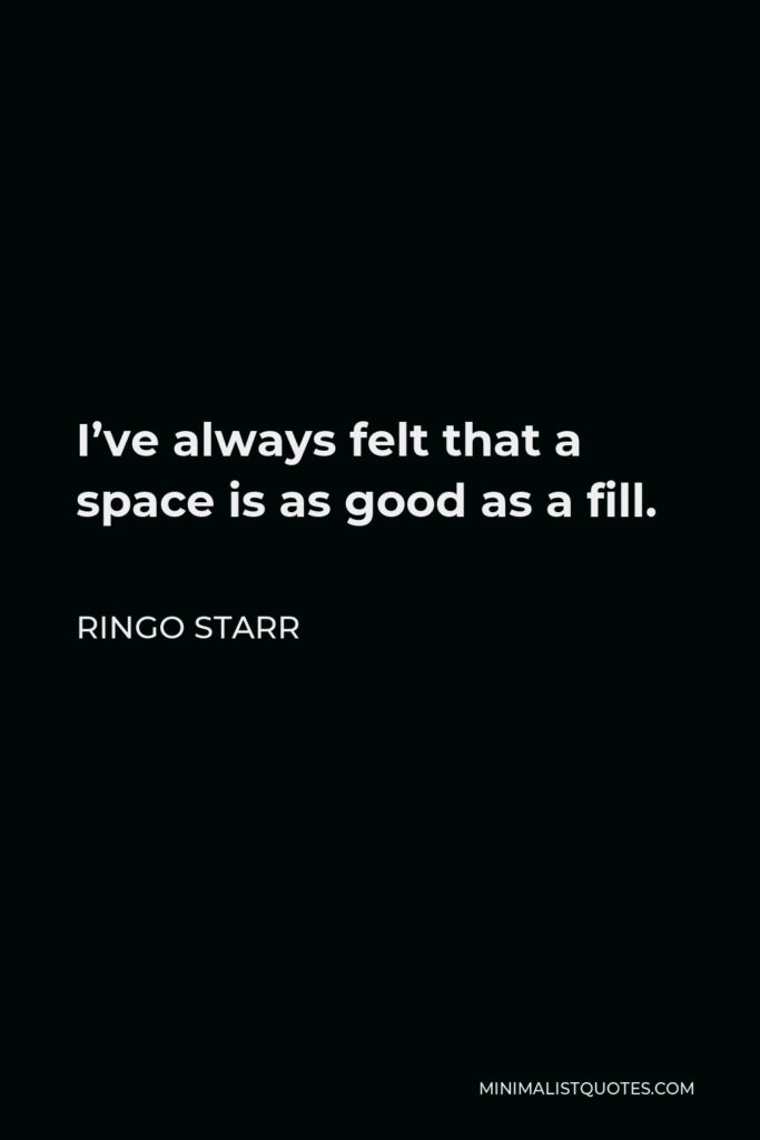 Ringo Starr Quote - I’ve always felt that a space is as good as a fill.