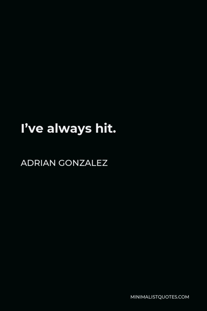 Adrian Gonzalez Quote - I’ve always hit.