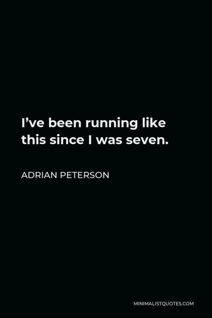 Adrian Peterson Quote - I’ve been running like this since I was seven.