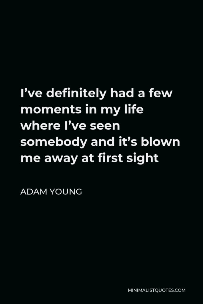 Adam Young Quote - I’ve definitely had a few moments in my life where I’ve seen somebody and it’s blown me away at first sight