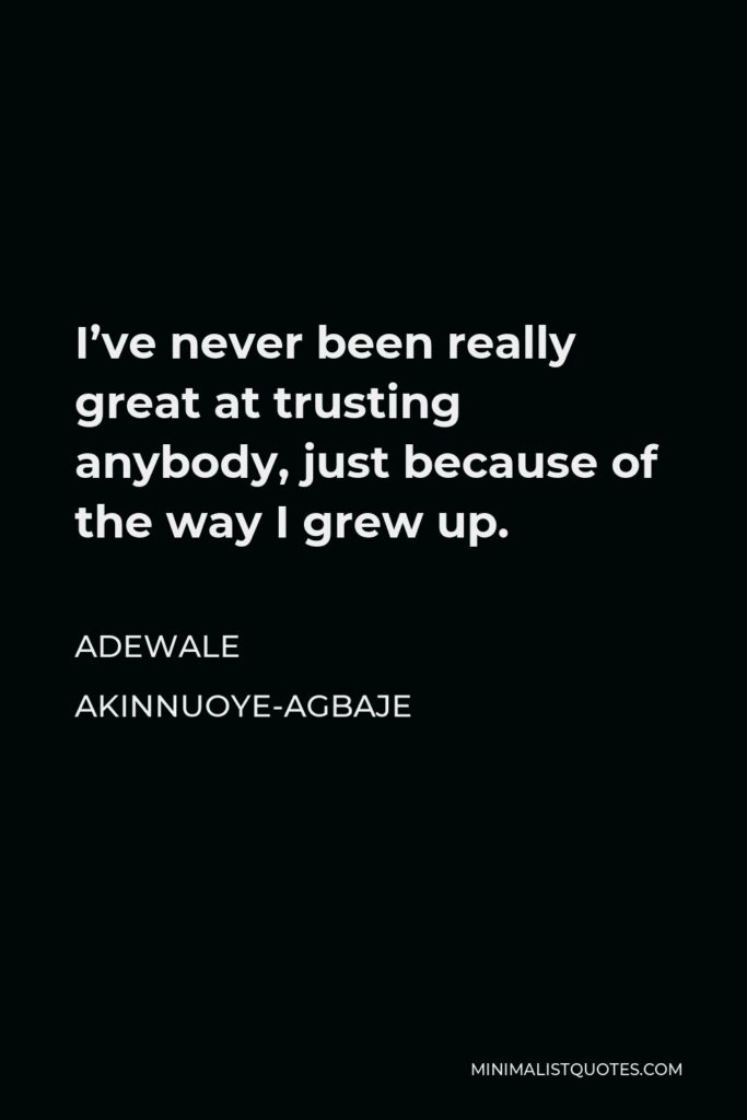 Adewale Akinnuoye-Agbaje Quote - I’ve never been really great at trusting anybody, just because of the way I grew up.
