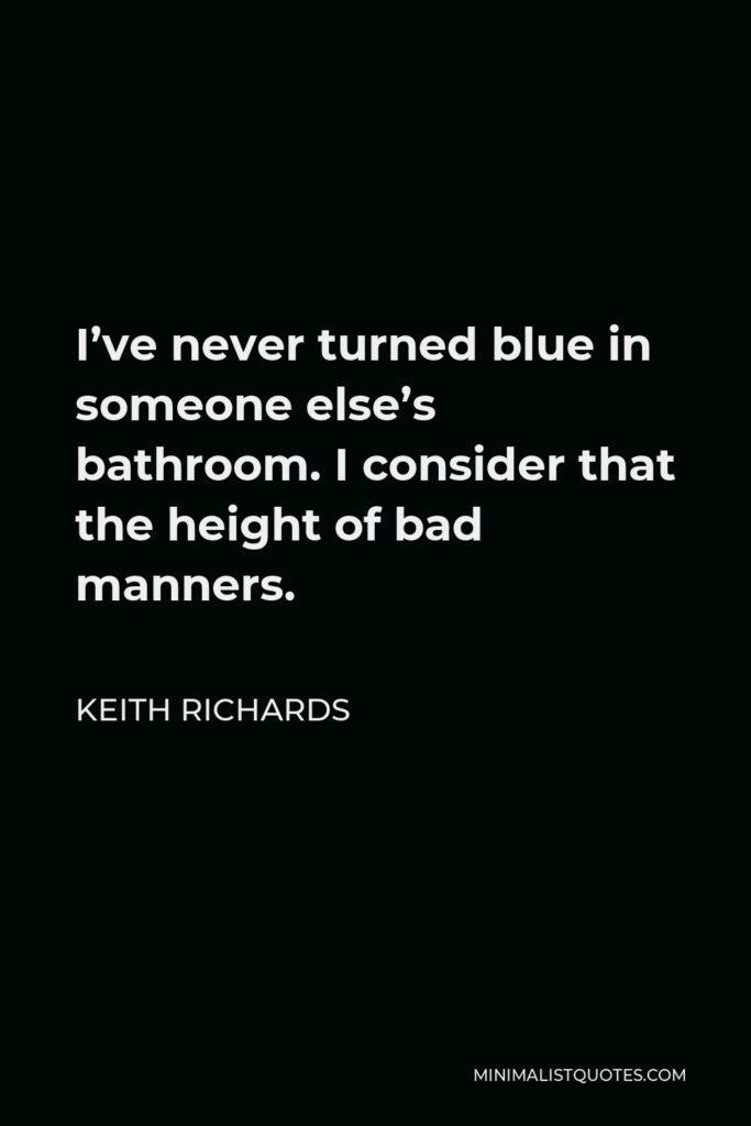 Keith Richards Quote - I’ve never turned blue in someone else’s bathroom. I consider that the height of bad manners.