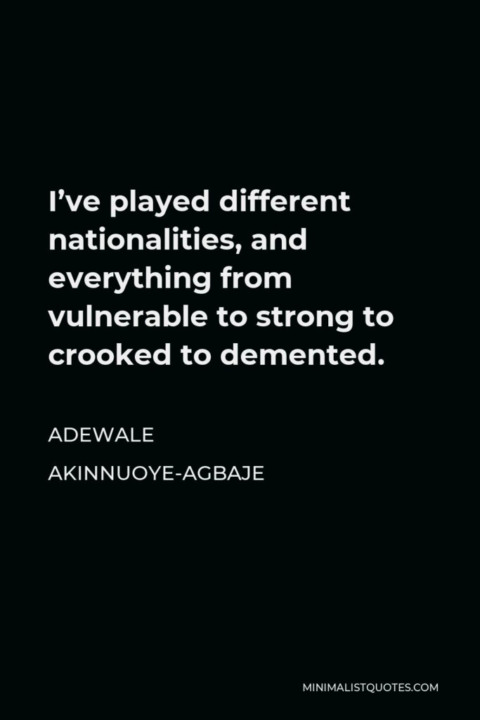 Adewale Akinnuoye-Agbaje Quote - I’ve played different nationalities, and everything from vulnerable to strong to crooked to demented.