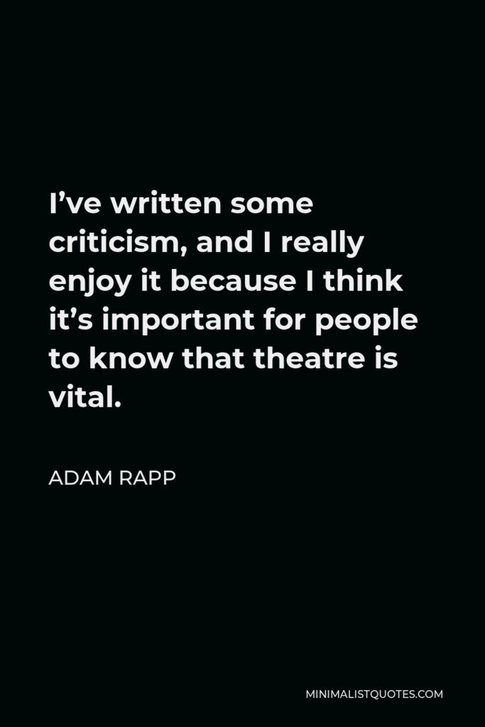 Adam Rapp Quote - I’ve written some criticism, and I really enjoy it because I think it’s important for people to know that theatre is vital.