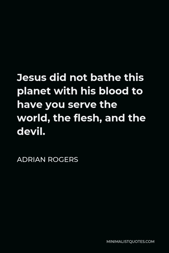 Adrian Rogers Quote - Jesus did not bathe this planet with his blood to have you serve the world, the flesh, and the devil.
