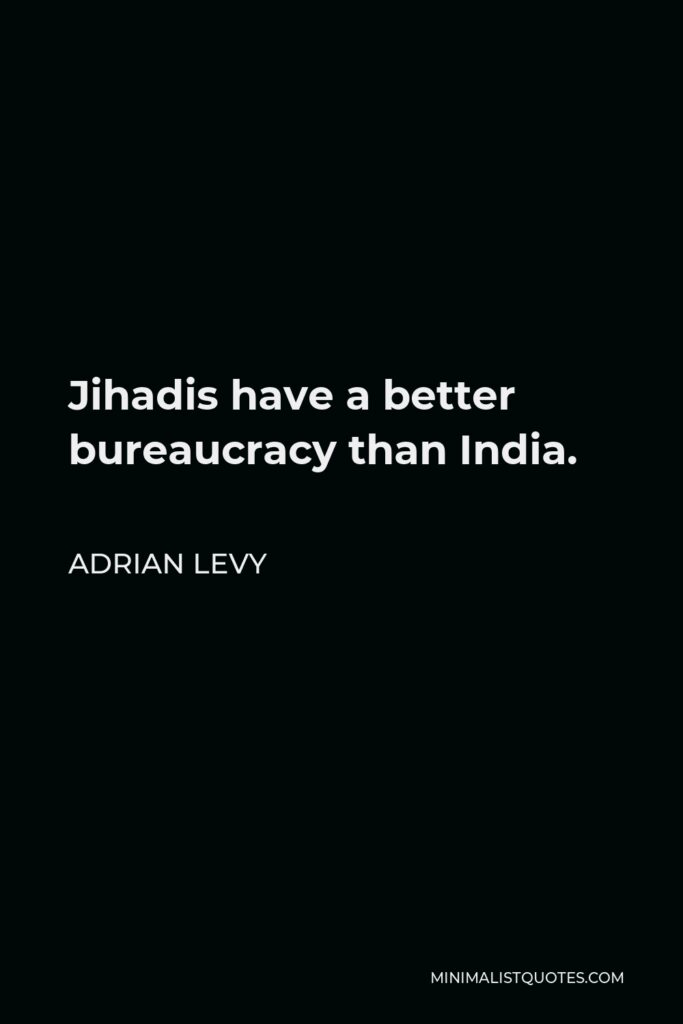 Adrian Levy Quote - Jihadis have a better bureaucracy than India.