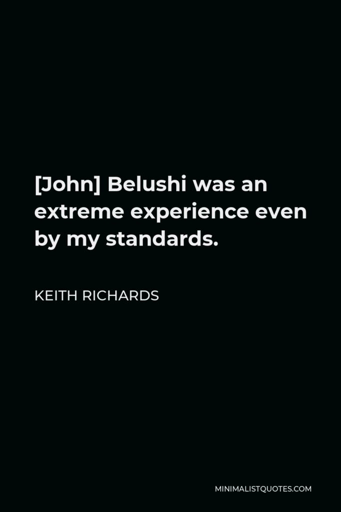 Keith Richards Quote - [John] Belushi was an extreme experience even by my standards.