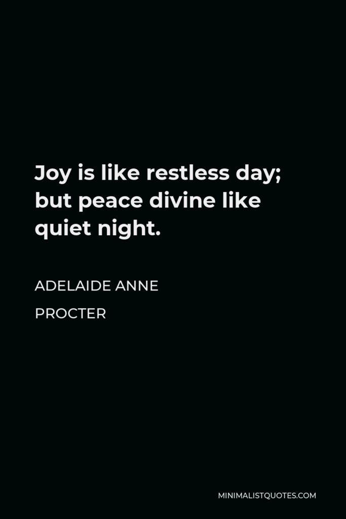 Adelaide Anne Procter Quote - Joy is like restless day; but peace divine like quiet night.