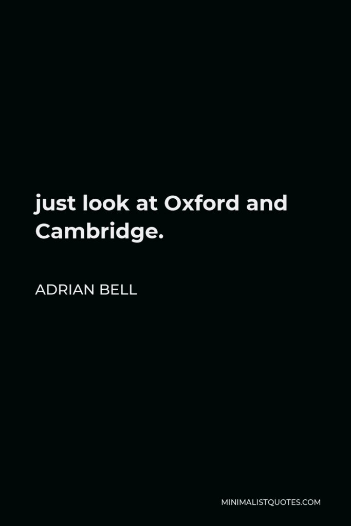 Adrian Bell Quote - just look at Oxford and Cambridge.