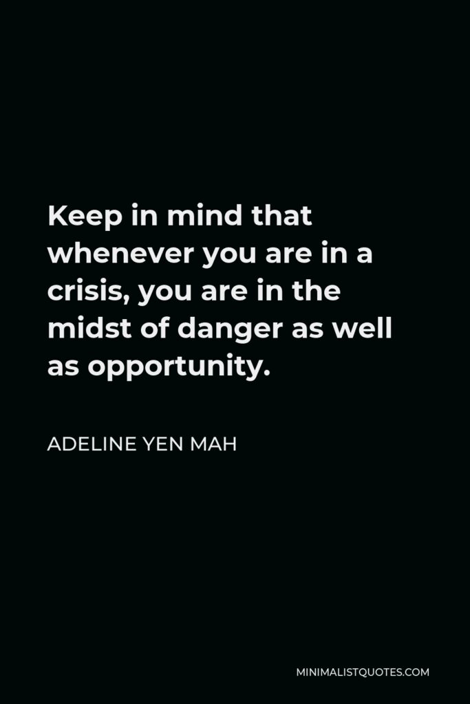 Adeline Yen Mah Quote - Keep in mind that whenever you are in a crisis, you are in the midst of danger as well as opportunity.