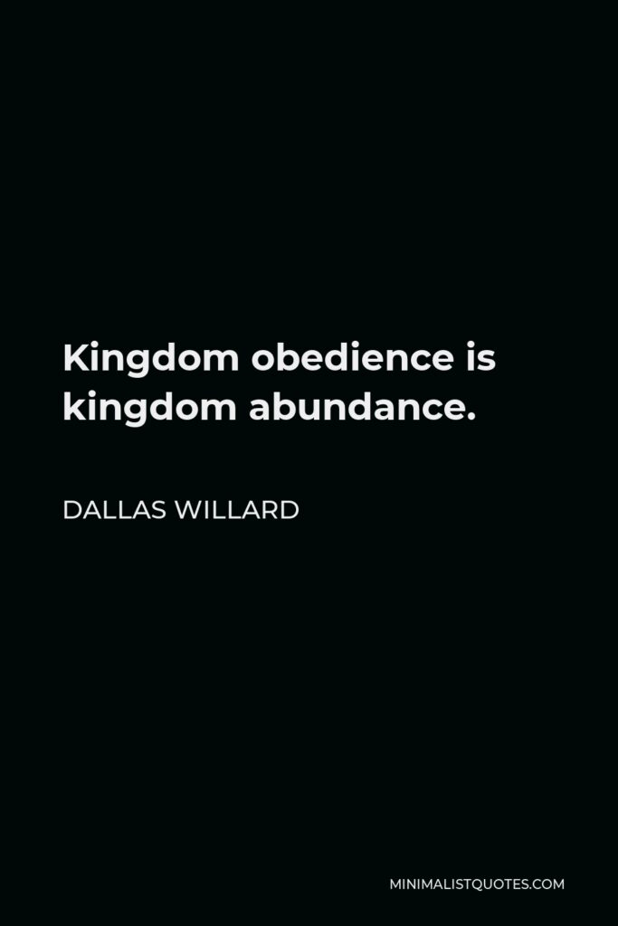 Dallas Willard Quote - Kingdom obedience is kingdom abundance.