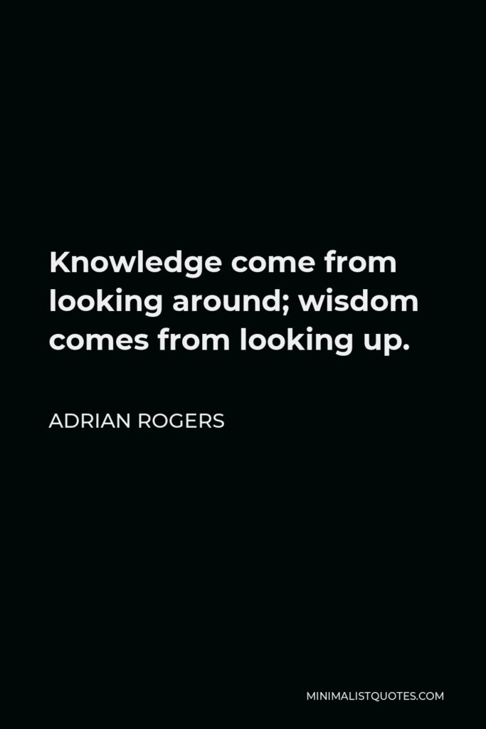 Adrian Rogers Quote - Knowledge come from looking around; wisdom comes from looking up.