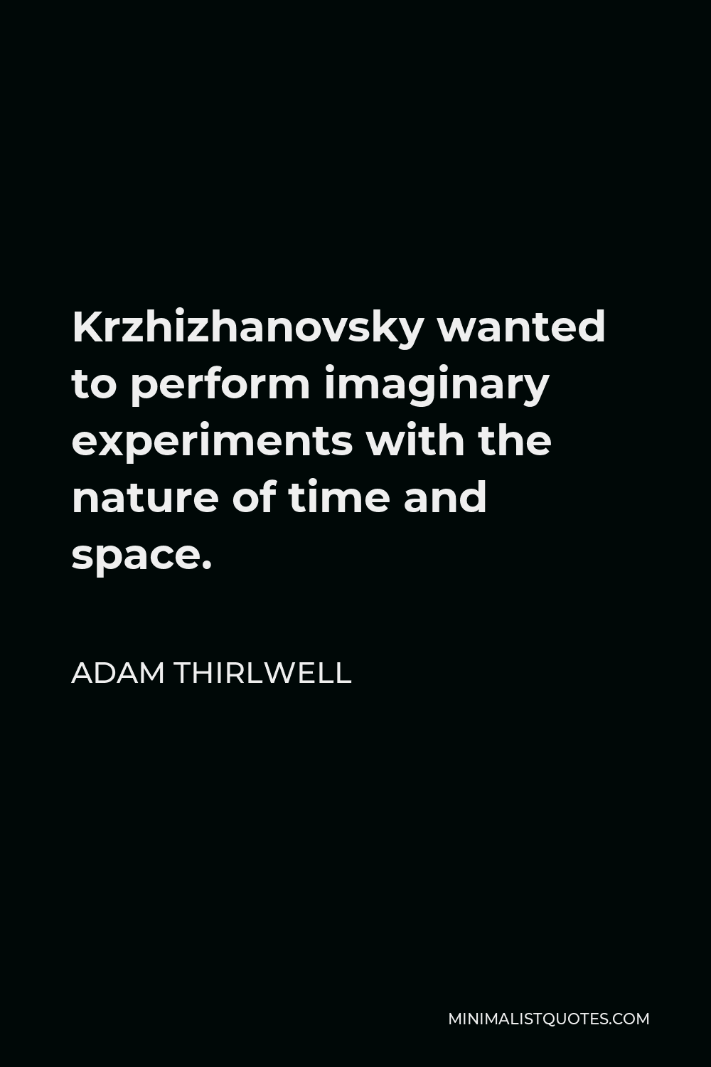 Adam Thirlwell Quote - Krzhizhanovsky wanted to perform imaginary experiments with the nature of time and space.
