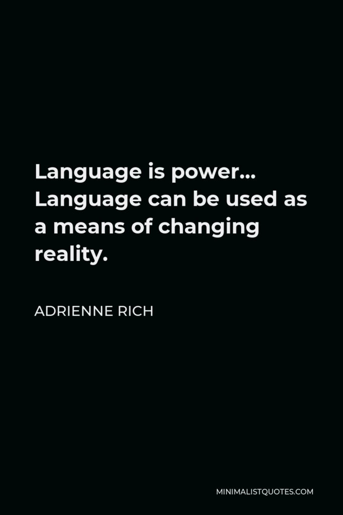 Adrienne Rich Quote - Language is power… Language can be used as a means of changing reality.
