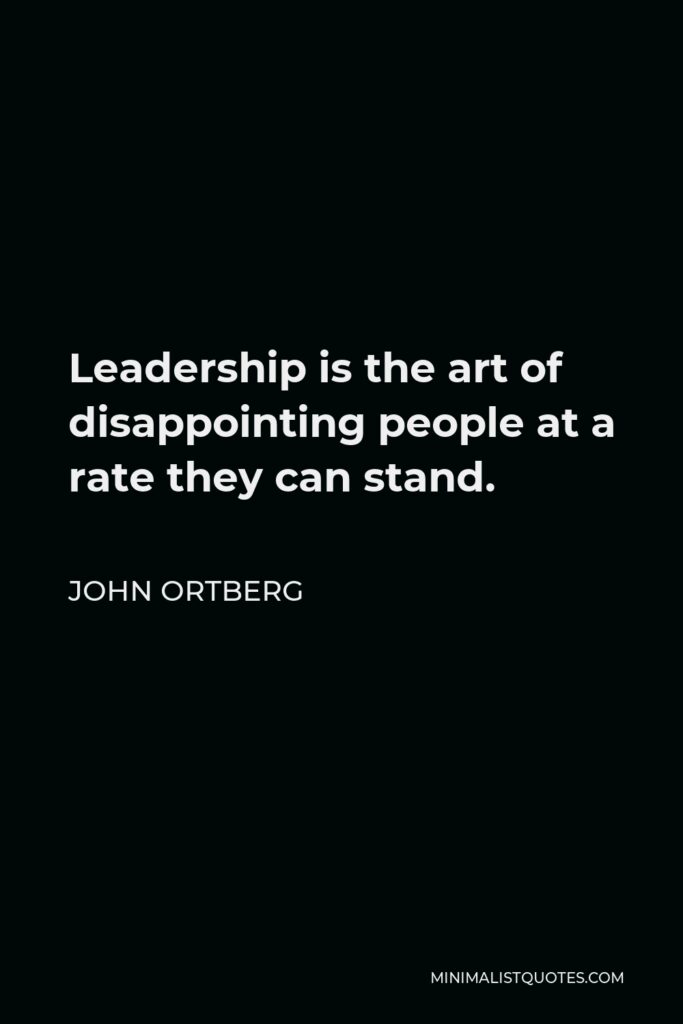 John Ortberg Quote - Leadership is the art of disappointing people at a rate they can stand.