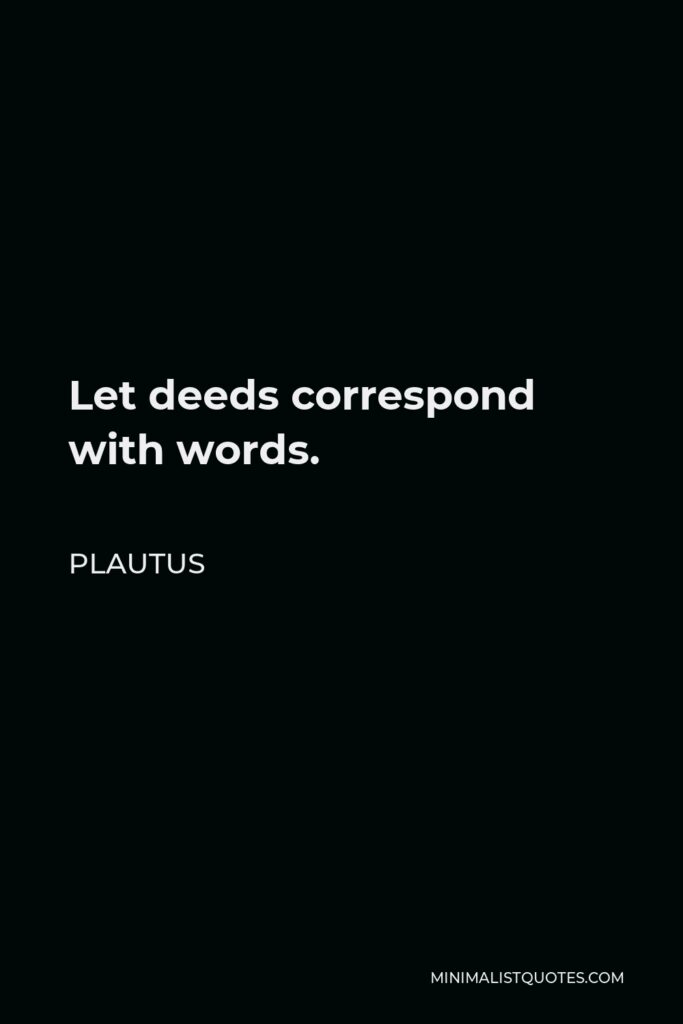 Plautus Quote - Let deeds correspond with words.