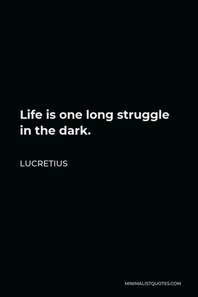 Lucretius Quote - Life is one long struggle in the dark.