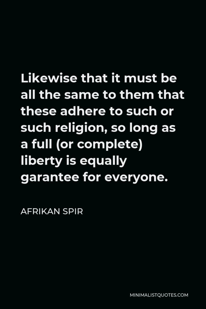 Afrikan Spir Quote - Likewise that it must be all the same to them that these adhere to such or such religion, so long as a full (or complete) liberty is equally garantee for everyone.
