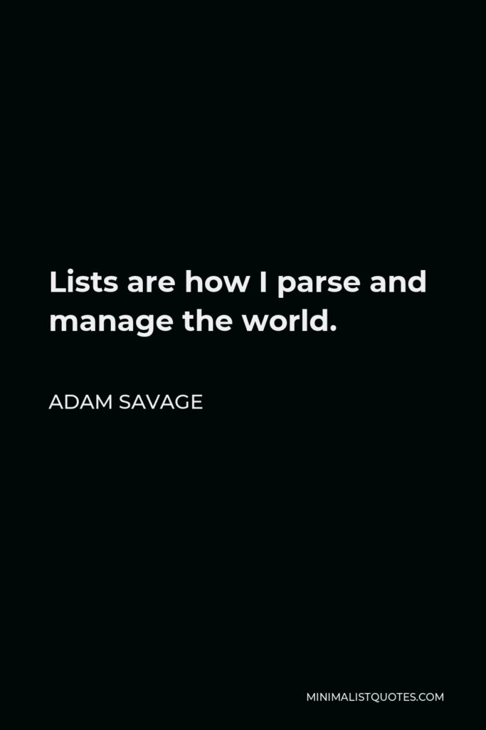 Adam Savage Quote - Lists are how I parse and manage the world.