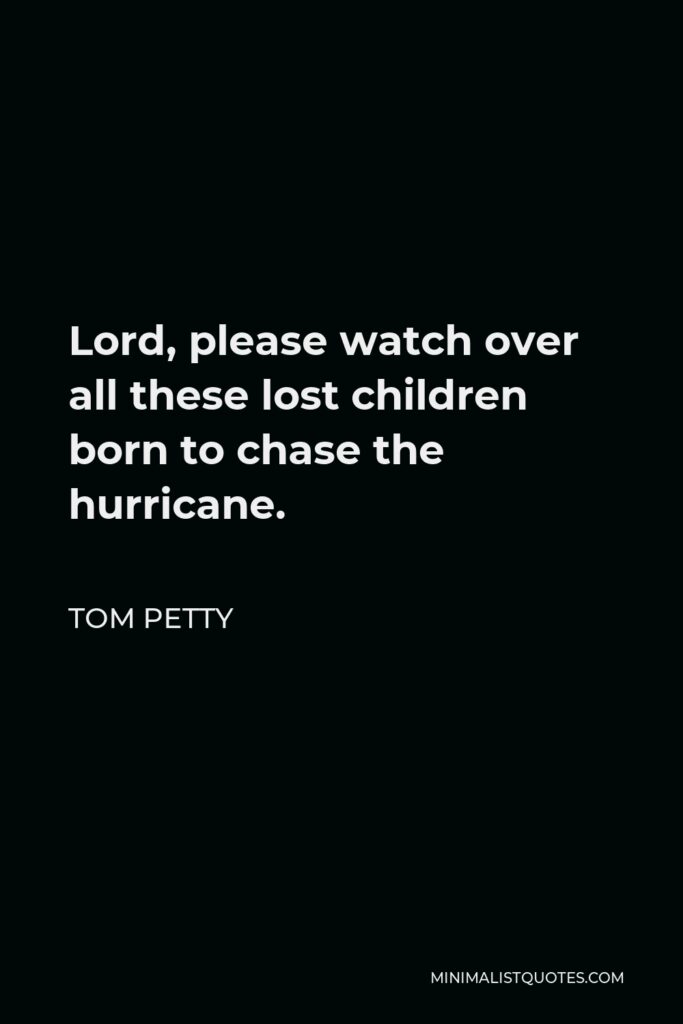 Tom Petty Quote - Lord, please watch over all these lost children born to chase the hurricane.
