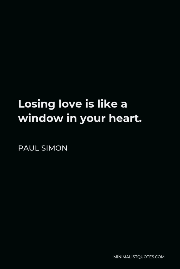 Paul Simon Quote - Losing love is like a window in your heart.
