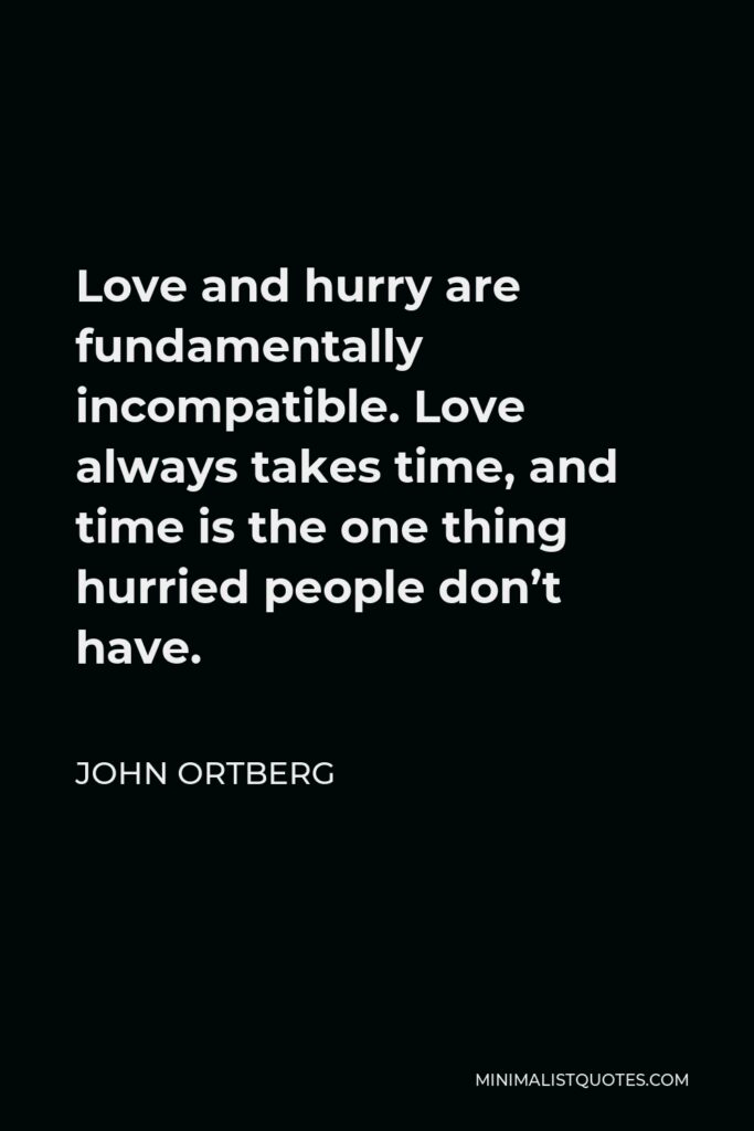 John Ortberg Quote - Love and hurry are fundamentally incompatible. Love always takes time, and time is the one thing hurried people don’t have.