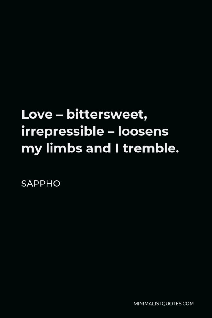 Sappho Quote - Love – bittersweet, irrepressible – loosens my limbs and I tremble.