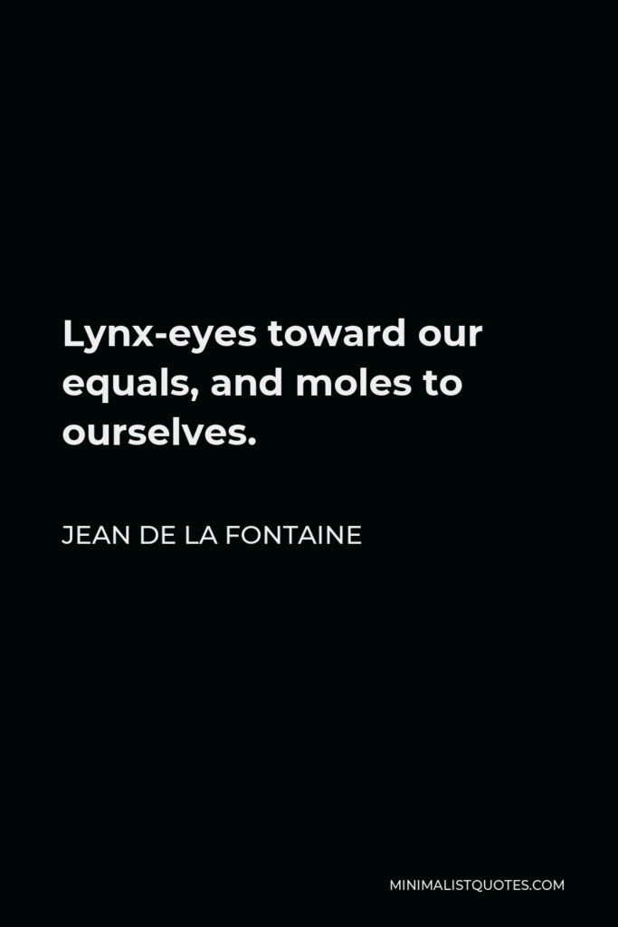 Jean de La Fontaine Quote - Lynx-eyes toward our equals, and moles to ourselves.