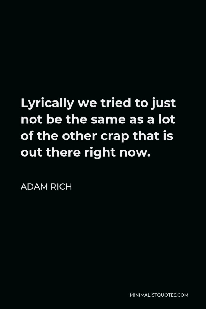 Adam Rich Quote - Lyrically we tried to just not be the same as a lot of the other crap that is out there right now.