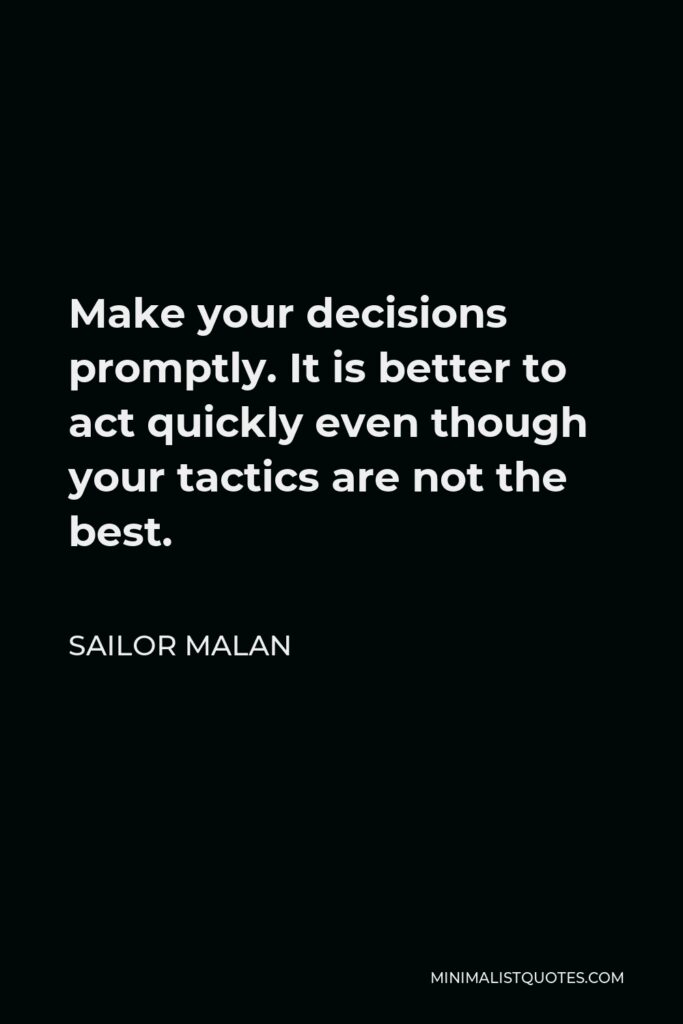 Sailor Malan Quote - Make your decisions promptly. It is better to act quickly even though your tactics are not the best.