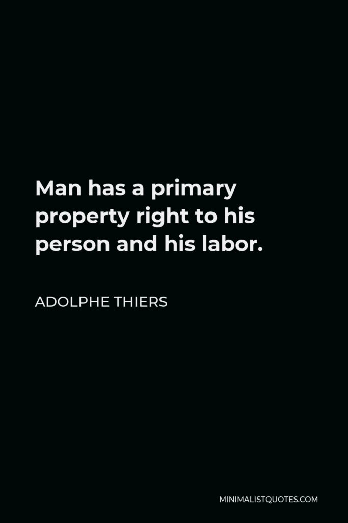 Adolphe Thiers Quote - Man has a primary property right to his person and his labor.