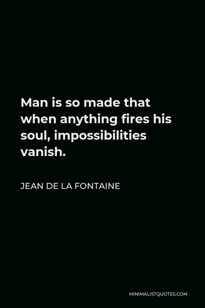 Jean de La Fontaine Quote - Man is so made that when anything fires his soul, impossibilities vanish.