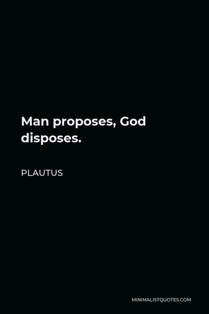 Plautus Quote - Man proposes, God disposes.