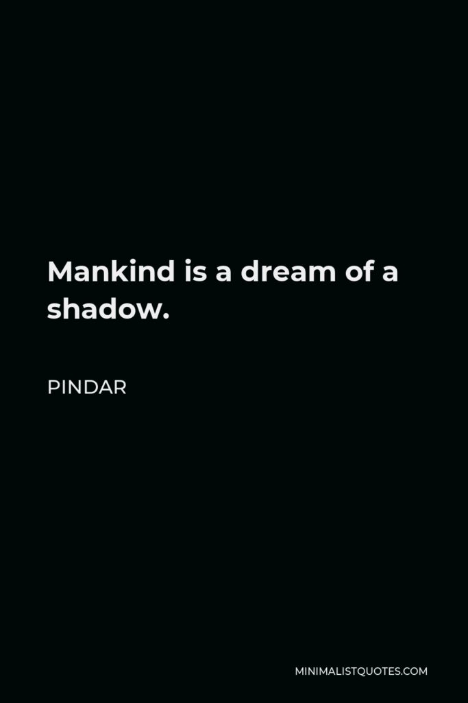 Pindar Quote - Mankind is a dream of a shadow.