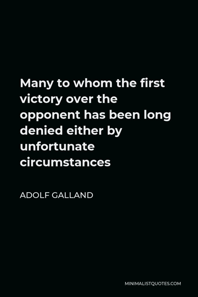 Adolf Galland Quote - Many to whom the first victory over the opponent has been long denied either by unfortunate circumstances